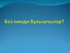 Без нинди булышчылар?