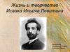 Жизнь и творчество Исаака Ильича Левитана (1860 – 1900г.г.)