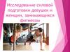 Исследование силовой подготовки девушек и женщин, занимающихся фитнесом