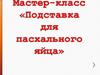 Подставка для Пасхального яйца. Мастер-класс