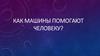 Как машины помогают человеку? Моделирование машины