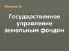 Государственное управление земельным фондом.  Лекция 8