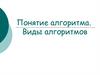 Понятие алгоритма. Виды алгоритмов