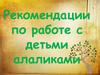 Рекомендации по работе с детьми алаликами