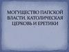 Могущество папской власти. Католическая церковь и еретики