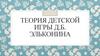 Теория детской игры Эльконина Даниила Борисовича