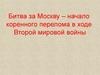 Битва за Москву – начало коренного перелома в ходе Второй мировой войны