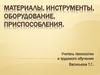 Материалы, инструменты, оборудование, приспособления