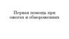 Первая помощь при ожогах и обморожениях