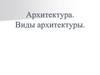 Архитектура. Виды архитектуры