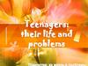 Teenages: their life and problems