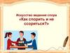 Искусство ведения спора «Как спорить и не ссориться?»