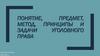 Понятие, предмет, метод, принципы и задачи уголовного права