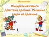 Конкретный смысл действия деления. Решение задач на деление