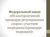 Федеральный закон «Об альтернативной процедуре регулирования споров с участием посредника (процедуре медиации)»