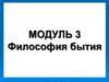 Философия бытия. Модуль 3