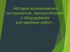 История возникновения инструментов, приспособлений и оборудования для швейных работ