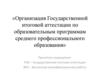 Организация Государственной итоговой аттестации по образовательным программам среднего профессионального образования