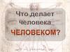 Что делает человека человеком?