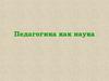 Педагогика как наука