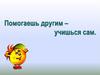 Помогаешь другим – учишься сам