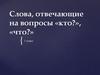 Слова, отвечающие на вопросы «кто?», «что?»