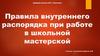 Правила внутреннего распорядка при работе в школьной мастерской