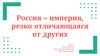 Россия – империя, резко отличающаяся от других
