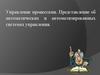Управление процессами. Представление об автоматических и автоматизированных системах управления. АСУ