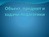 Объект, предмет,  задачи педагогики