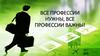 Все профессии нужны, все профессии важны!