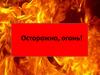 Осторожно, огонь!