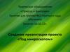Создание презентации проекта «Под микроскопом»