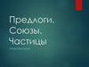 Предлоги. Союзы. Частицы