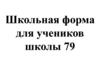 Школьная форма для учеников школы 79