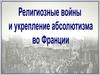 Религиозные войны и укрепление абсолютизма во Франции