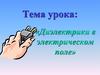 «Диэлектрики в электрическом поле»