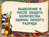 Выделение в числе общего количества единиц любого разряда. 4 класс