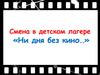 Смена в детском лагере. Ни дня без кино