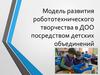 Модель развития робототехнического творчества в ДОО посредством детских объединений