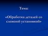 Обработка деталей со сложной установкой