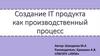 Создание IT-продукта как производственный процесс