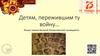 Детям, пережившим ту войну…