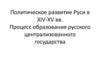 Политическое развитие Руси в XIV-XV веках. Процесс образования русского централизованного государства