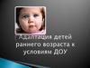 Адаптация детей раннего возраста к условиям ДОУ