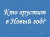 Кто грустит в Новый Год?