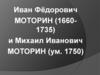 Иван Фёдорович Моторин (16601735) и Михаил Иванович Моторин (ум. 1750)