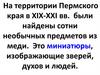На территории Пермского края в XIX-XXI вв. были найдены сотни необычных предметов из меди