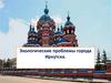 Экологические проблемы города Иркутска