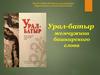 Древнейшее эпическое произведение башкирского фольклора «Урал-батыр»